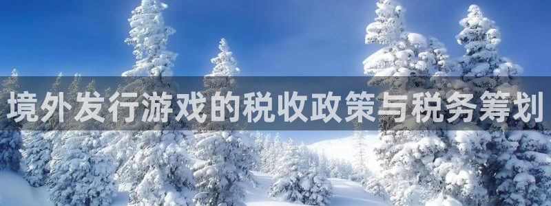亿万28啤酒多少钱一箱：境外发行游戏的税收政策与税务筹划