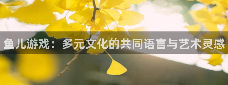 广州亿万28电子商务：鱼儿游戏：多元文化的共同语言与艺术灵感