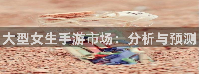亿万28龙：大型女生手游市场：分析与预测